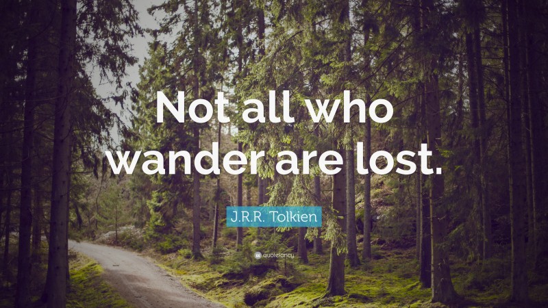 J. R. R. Tolkien Quote: “Not all who wander are lost.”