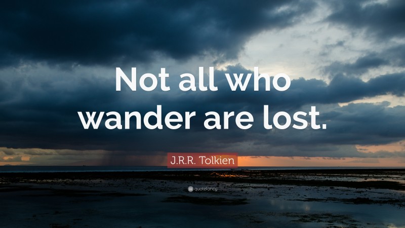 J. R. R. Tolkien Quote: “Not all who wander are lost.”