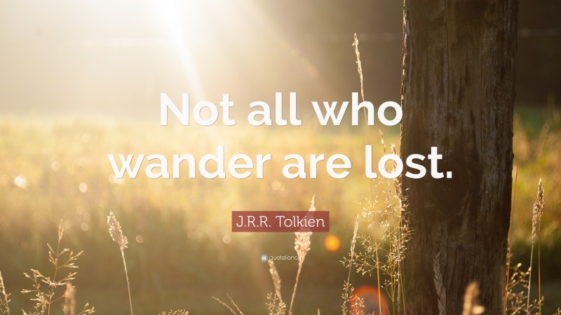 J. R. R. Tolkien Quote: “Not all who wander are lost.”