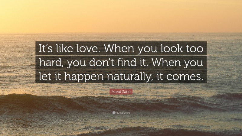 Marat Safin Quote: “It’s like love. When you look too hard, you don’t find it. When you let it happen naturally, it comes.”