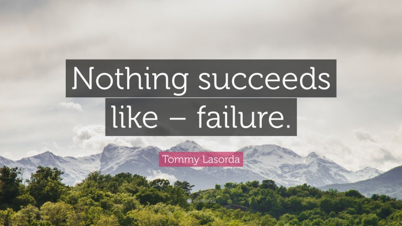 Tommy Lasorda Quote: “Nothing succeeds like – failure.”