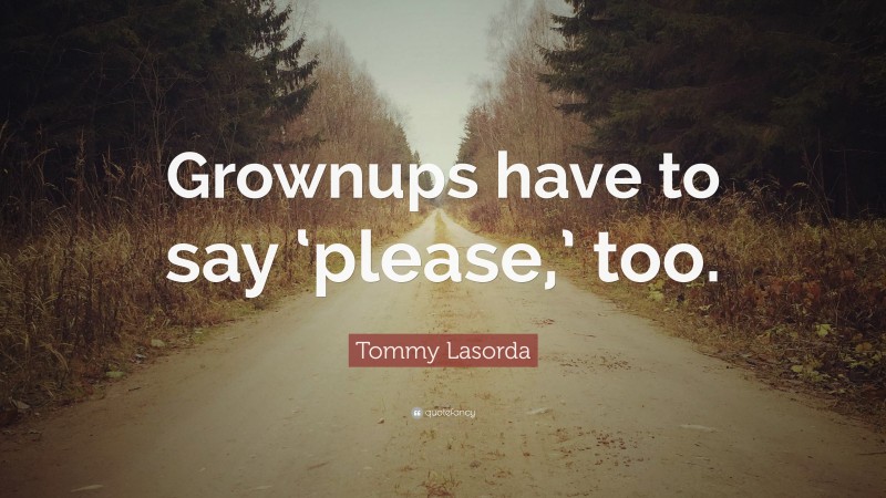 Tommy Lasorda Quote: “Grownups have to say ‘please,’ too.”