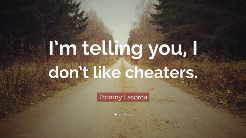 Tommy Lasorda Quote: “I’m telling you, I don’t like cheaters.”