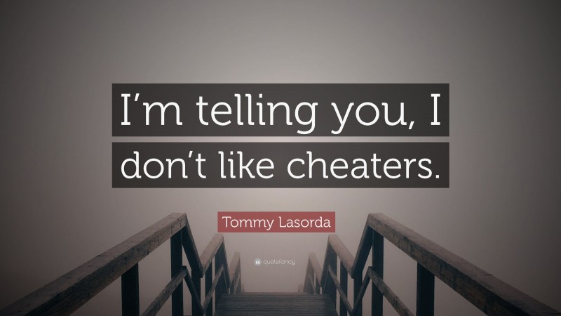 Tommy Lasorda Quote: “I’m telling you, I don’t like cheaters.”