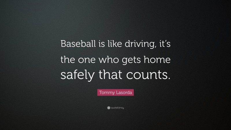 Tommy Lasorda Quote: “Baseball is like driving, it’s the one who gets home safely that counts.”