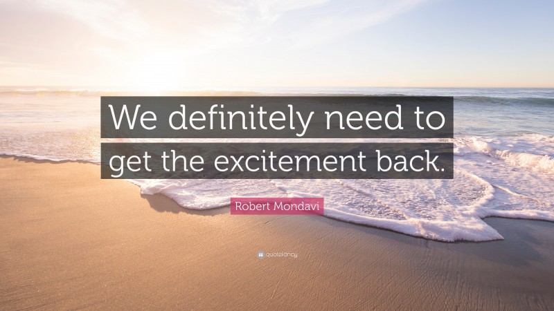 Robert Mondavi Quote: “We definitely need to get the excitement back.”