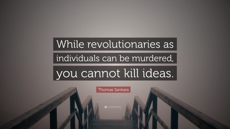 Thomas Sankara Quote: “While revolutionaries as individuals can be murdered, you cannot kill ideas.”