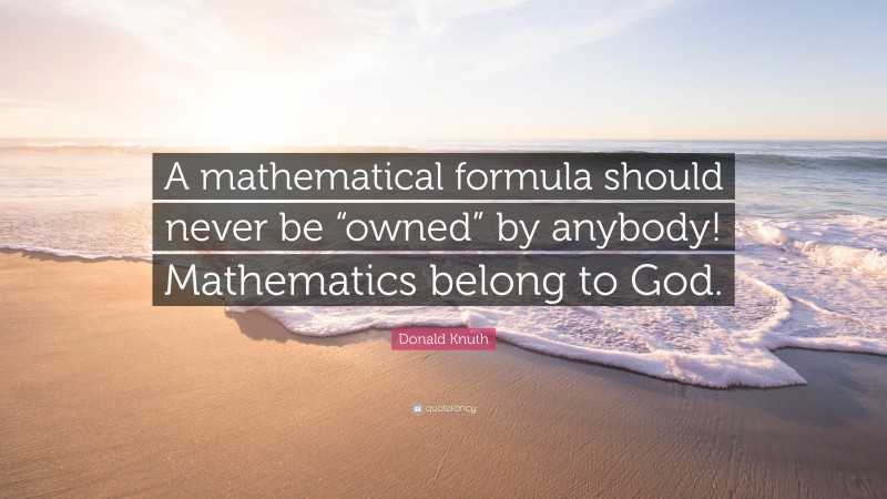Donald Knuth Quote: “A mathematical formula should never be “owned” by anybody! Mathematics belong to God.”