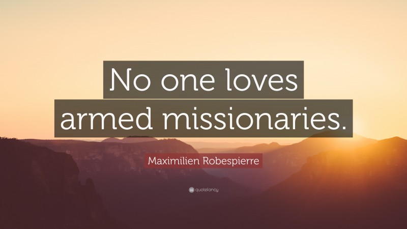 Maximilien Robespierre Quote: “No one loves armed missionaries.”