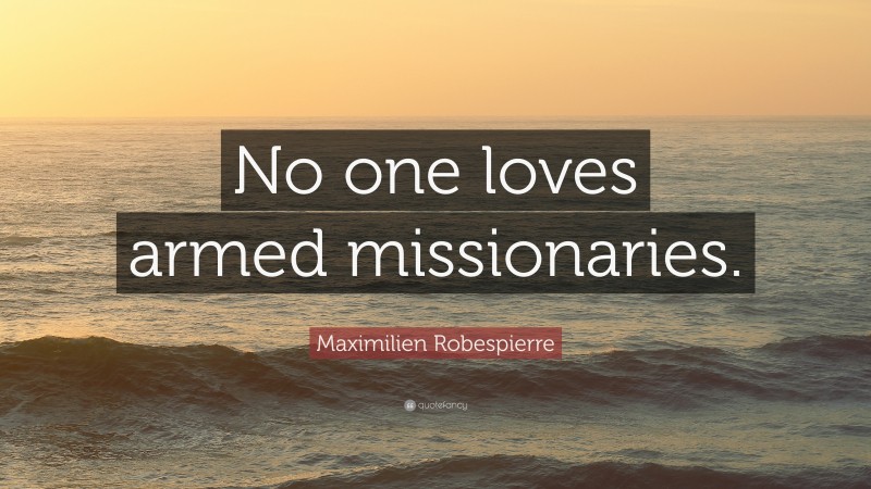 Maximilien Robespierre Quote: “No one loves armed missionaries.”