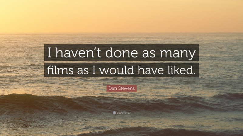 Dan Stevens Quote: “I haven’t done as many films as I would have liked.”