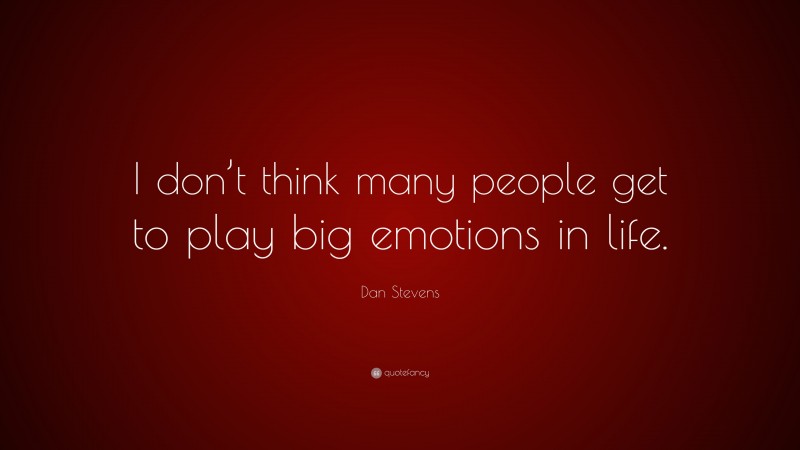 Dan Stevens Quote: “I don’t think many people get to play big emotions in life.”