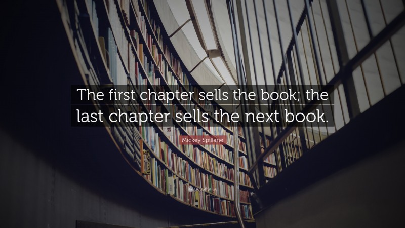 Mickey Spillane Quote: “The first chapter sells the book; the last chapter sells the next book.”