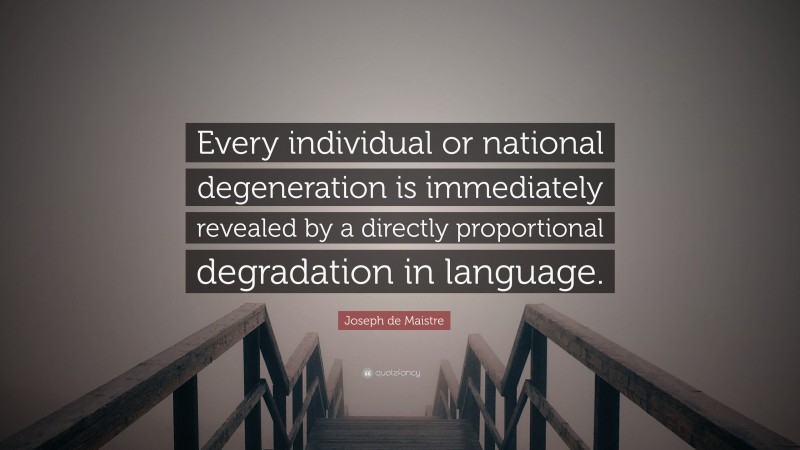 Joseph de Maistre Quote: “Every individual or national degeneration is immediately revealed by a directly proportional degradation in language.”