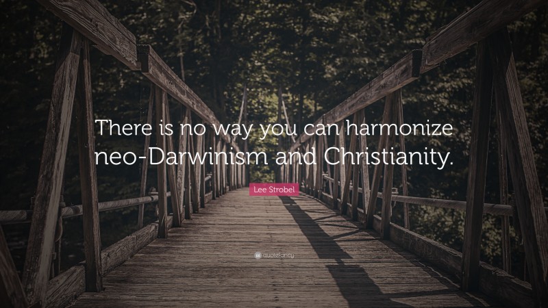 Lee Strobel Quote: “There is no way you can harmonize neo-Darwinism and Christianity.”