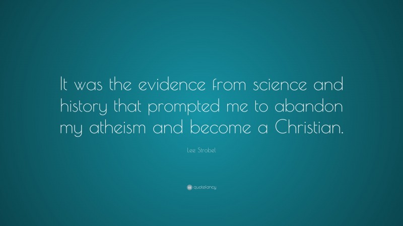 Lee Strobel Quote: “It was the evidence from science and history that prompted me to abandon my atheism and become a Christian.”