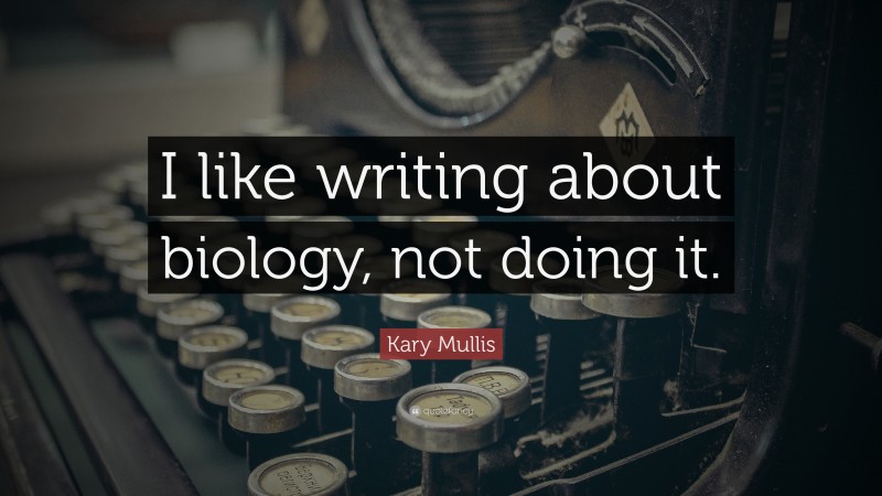 Kary Mullis Quote: “I like writing about biology, not doing it.”
