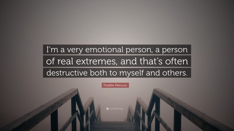 Freddie Mercury Quote: “I’m a very emotional person, a person of real extremes, and that’s often destructive both to myself and others.”
