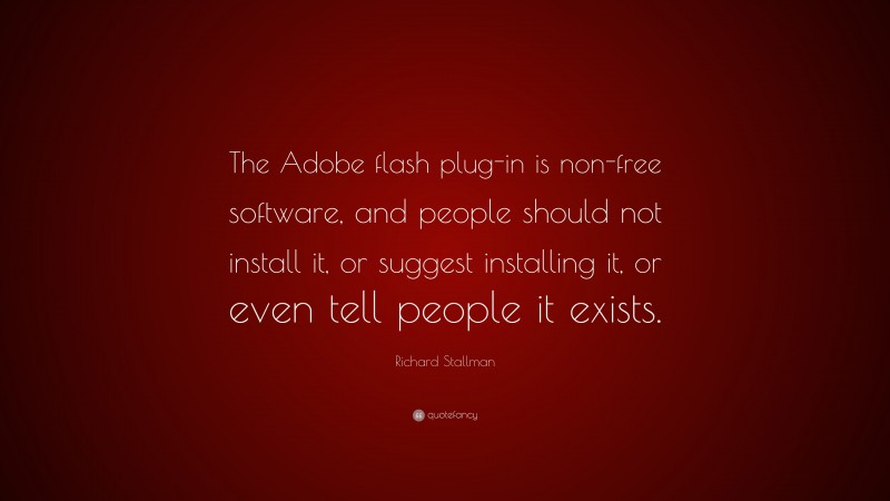 Richard Stallman Quote: “The Adobe flash plug-in is non-free software, and people should not install it, or suggest installing it, or even tell people it exists.”