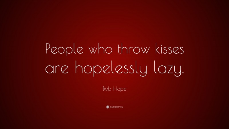 Bob Hope Quote: “People who throw kisses are hopelessly lazy.”