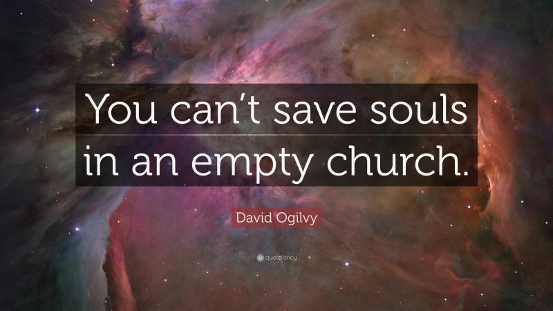 David Ogilvy Quote: “You can’t save souls in an empty church.”