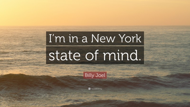Billy Joel Quote: “I’m in a New York state of mind.”