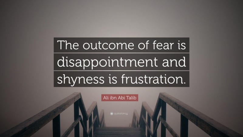 Ali ibn Abi Talib Quote: “The outcome of fear is disappointment and shyness is frustration.”