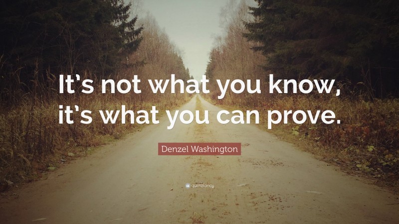 Denzel Washington Quote: “It’s not what you know, it’s what you can prove.”