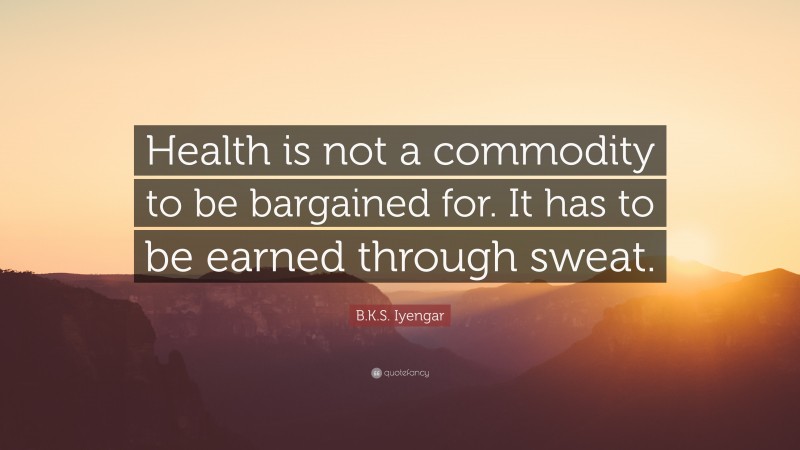 B.K.S. Iyengar Quote: “Health is not a commodity to be bargained for. It has to be earned through sweat.”