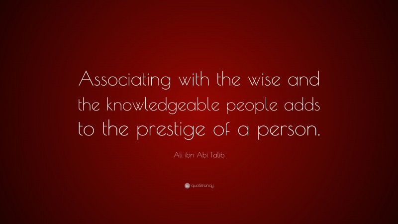 Ali ibn Abi Talib Quote: “Associating with the wise and the knowledgeable people adds to the prestige of a person.”