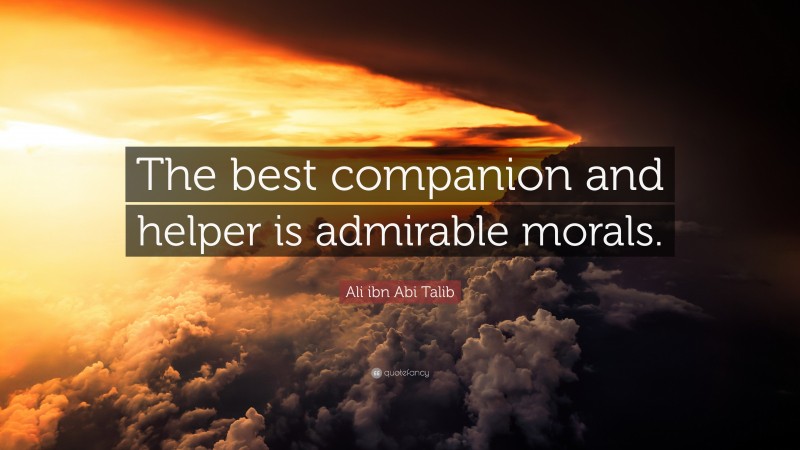 Ali ibn Abi Talib Quote: “The best companion and helper is admirable morals.”