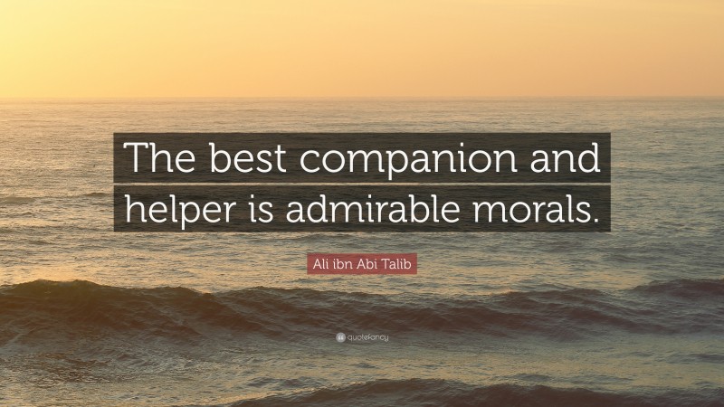 Ali ibn Abi Talib Quote: “The best companion and helper is admirable morals.”
