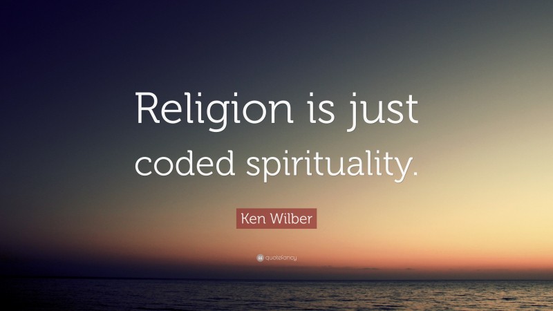 Ken Wilber Quote: “Religion is just coded spirituality.”