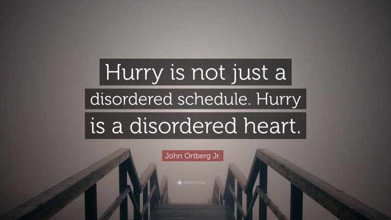 John Ortberg Jr. Quote: “Hurry is not just a disordered schedule. Hurry is a disordered heart.”