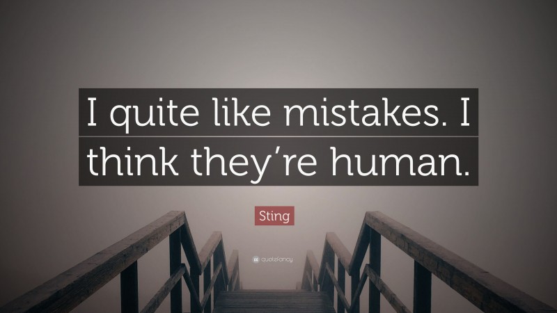 Sting Quote: “I quite like mistakes. I think they’re human.”
