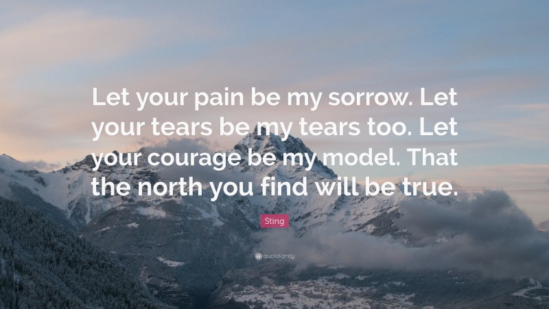 Sting Quote: “Let your pain be my sorrow. Let your tears be my tears too. Let your courage be my model. That the north you find will be true.”