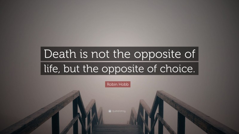 Robin Hobb Quote: “Death is not the opposite of life, but the opposite of choice.”
