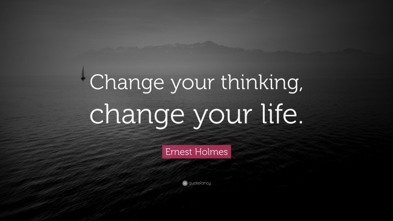 Ernest Holmes Quote: “Change your thinking, change your life.”