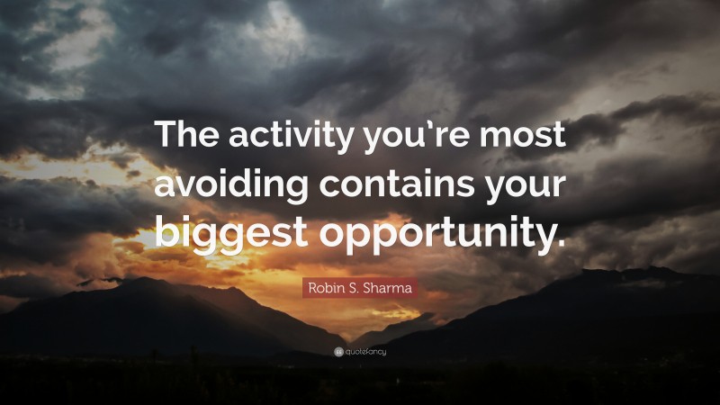 Robin S. Sharma Quote: “The activity you’re most avoiding contains your biggest opportunity.”