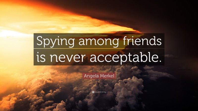 Angela Merkel Quote: “Spying among friends is never acceptable.”