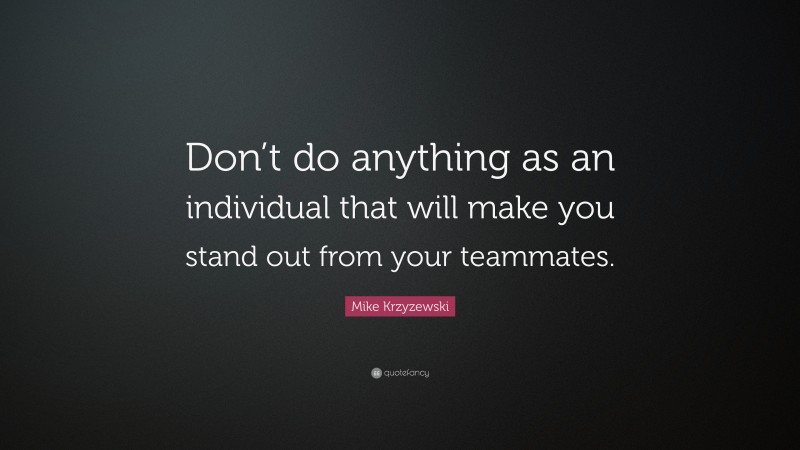 Mike Krzyzewski Quote: “Don’t do anything as an individual that will make you stand out from your teammates.”