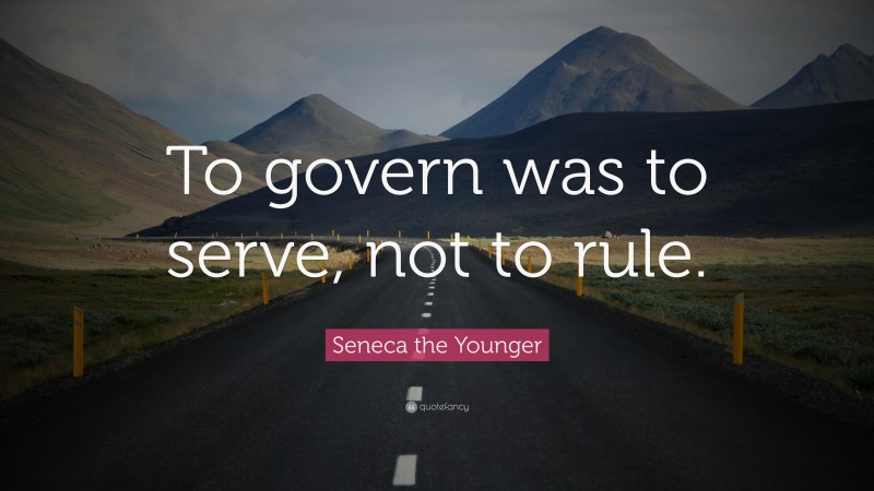 Seneca the Younger Quote: “To govern was to serve, not to rule.”