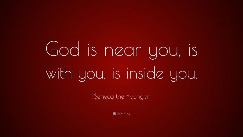 Seneca the Younger Quote: “God is near you, is with you, is inside you.”