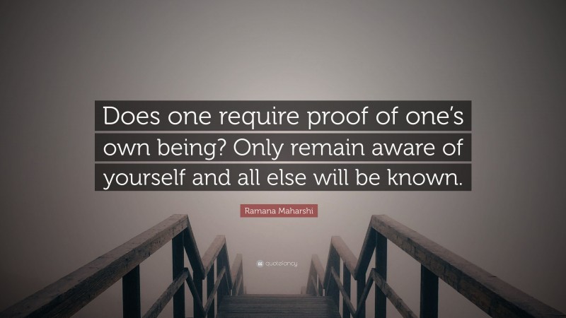 Ramana Maharshi Quote: “Does one require proof of one’s own being? Only remain aware of yourself and all else will be known.”