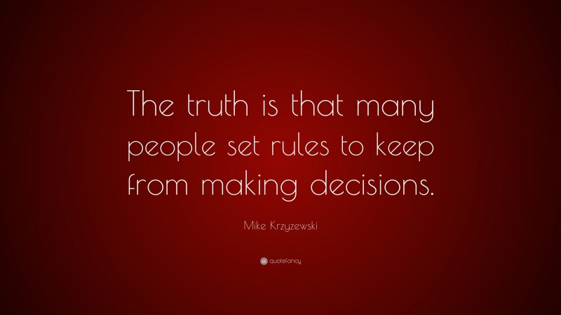 Mike Krzyzewski Quote: “The truth is that many people set rules to keep from making decisions.”