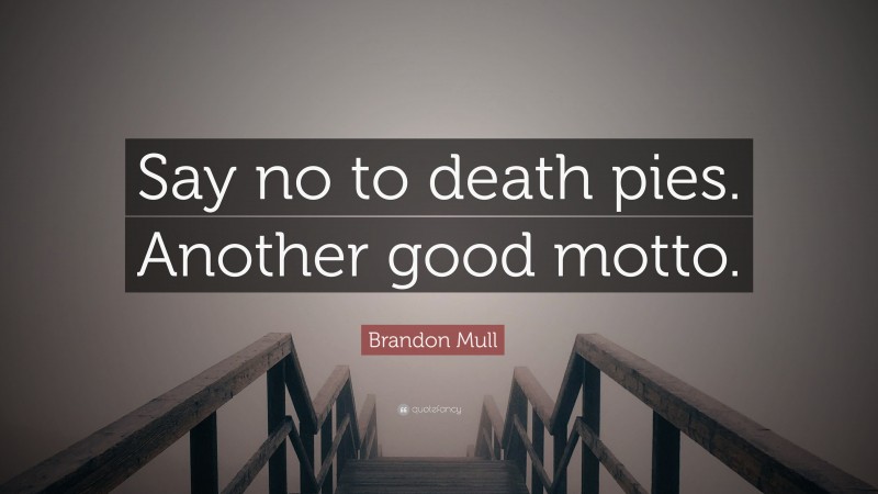 Brandon Mull Quote: “Say no to death pies. Another good motto.”