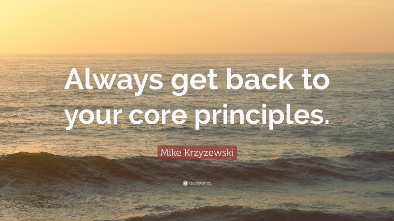 Mike Krzyzewski Quote: “Always get back to your core principles.”