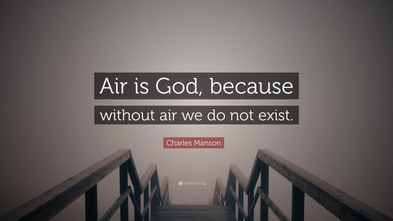 Charles Manson Quote: “Air is God, because without air we do not exist.”