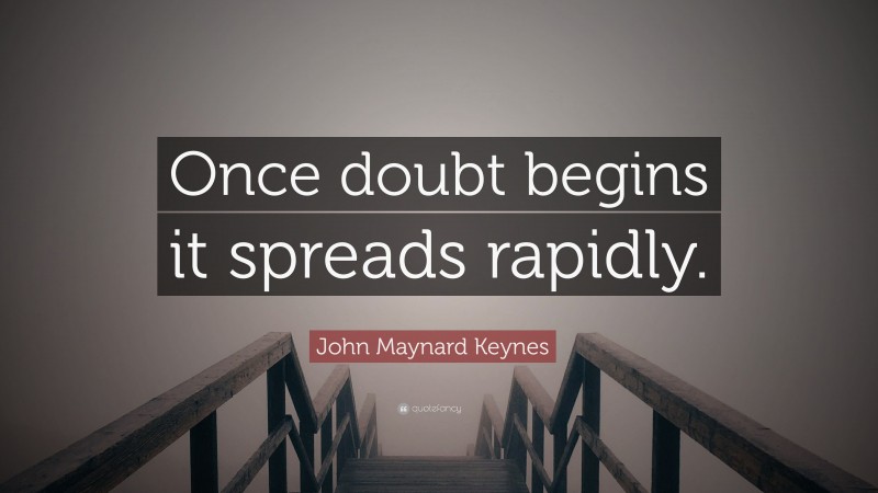 John Maynard Keynes Quote: “Once doubt begins it spreads rapidly.”