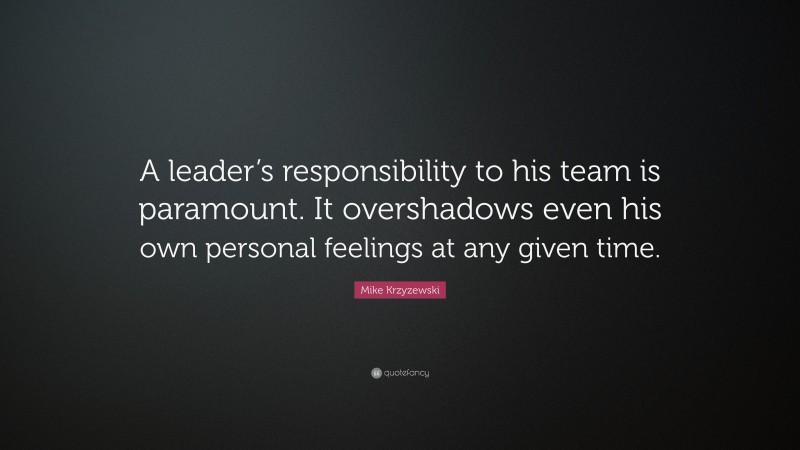 Mike Krzyzewski Quote: “A leader’s responsibility to his team is paramount. It overshadows even his own personal feelings at any given time.”